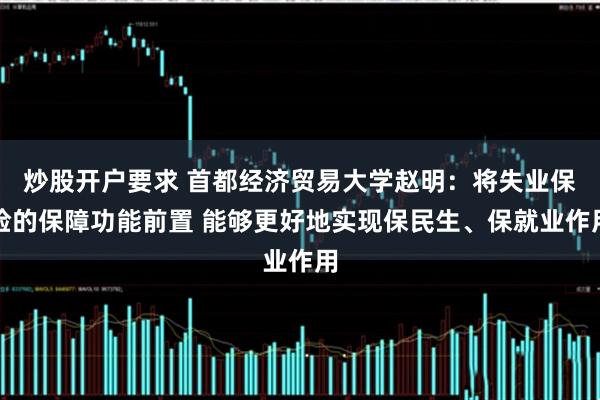 炒股开户要求 首都经济贸易大学赵明：将失业保险的保障功能前置 能够更好地实现保民生、保就业作用