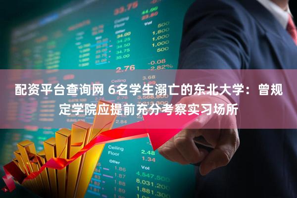 配资平台查询网 6名学生溺亡的东北大学：曾规定学院应提前充分考察实习场所