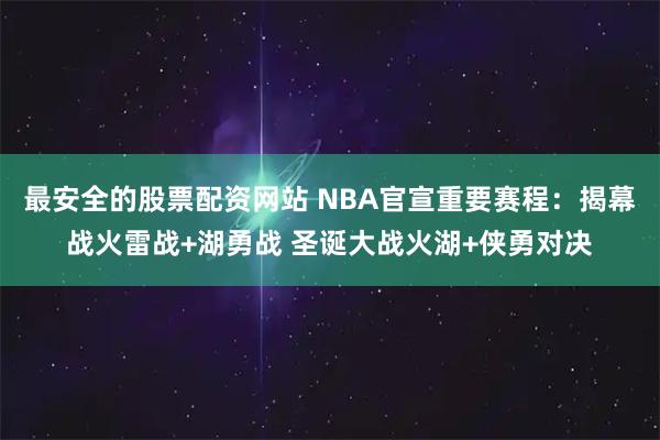 最安全的股票配资网站 NBA官宣重要赛程：揭幕战火雷战+湖勇战 圣诞大战火湖+侠勇对决