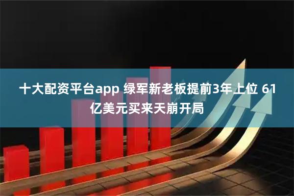 十大配资平台app 绿军新老板提前3年上位 61亿美元买来天崩开局